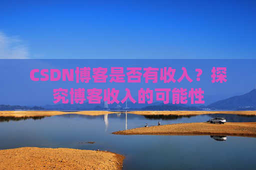 CSDN博客是否有收入？探究博客收入的可能性